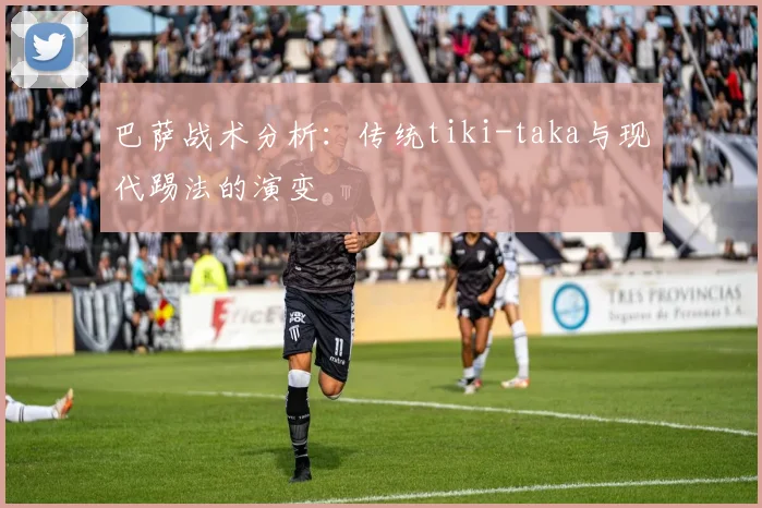 巴萨战术分析:传统tiki-taka与现代踢法的演变