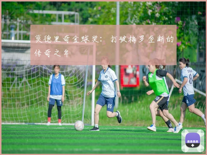 莫德里奇金球奖:打破梅罗垄断的传奇之年